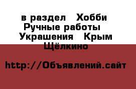  в раздел : Хобби. Ручные работы » Украшения . Крым,Щёлкино